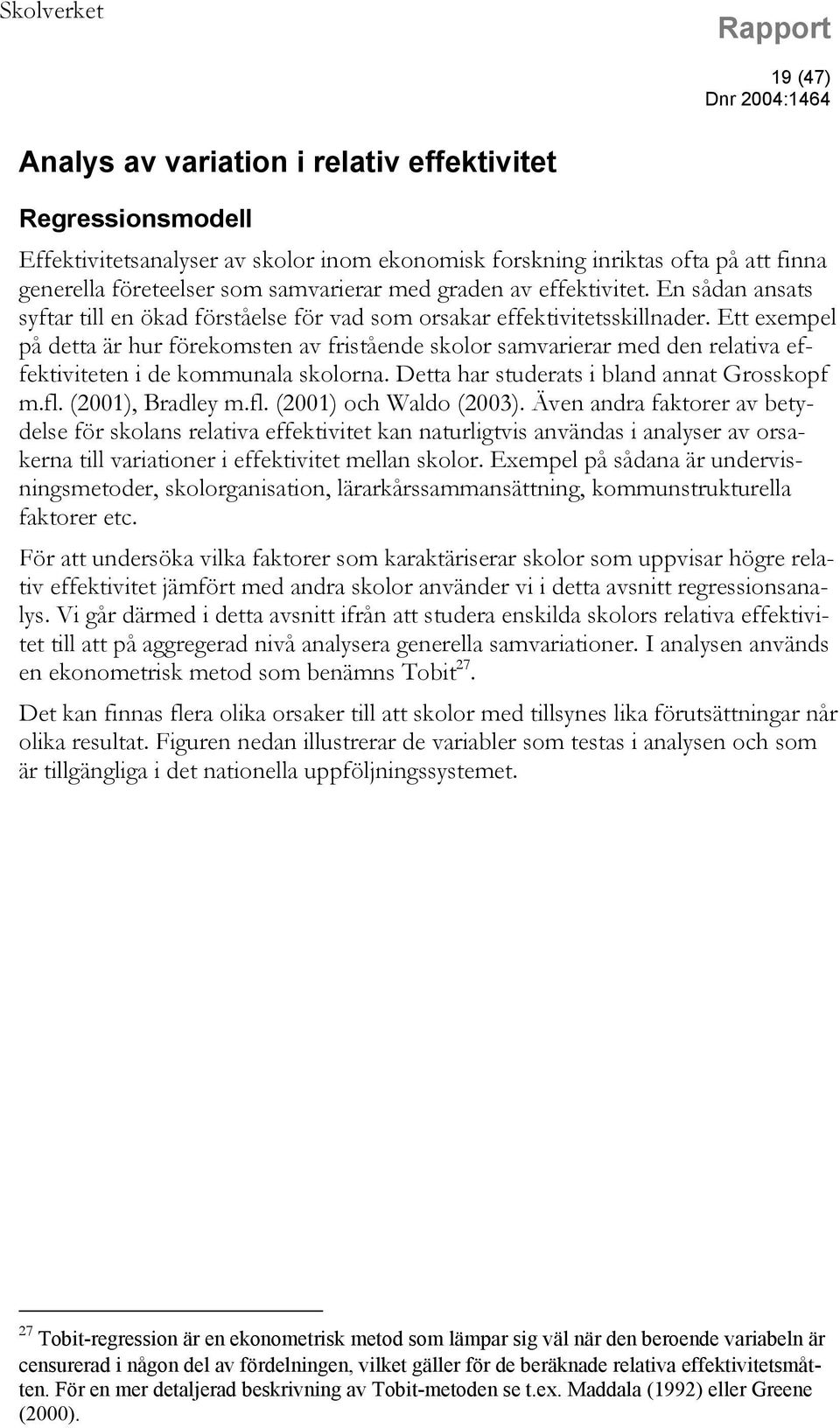 Ett exempel på detta är hur förekomsten av fristående skolor samvarierar med den relativa effektiviteten i de kommunala skolorna. Detta har studerats i bland annat Grosskopf m.fl. (2001), Bradley m.