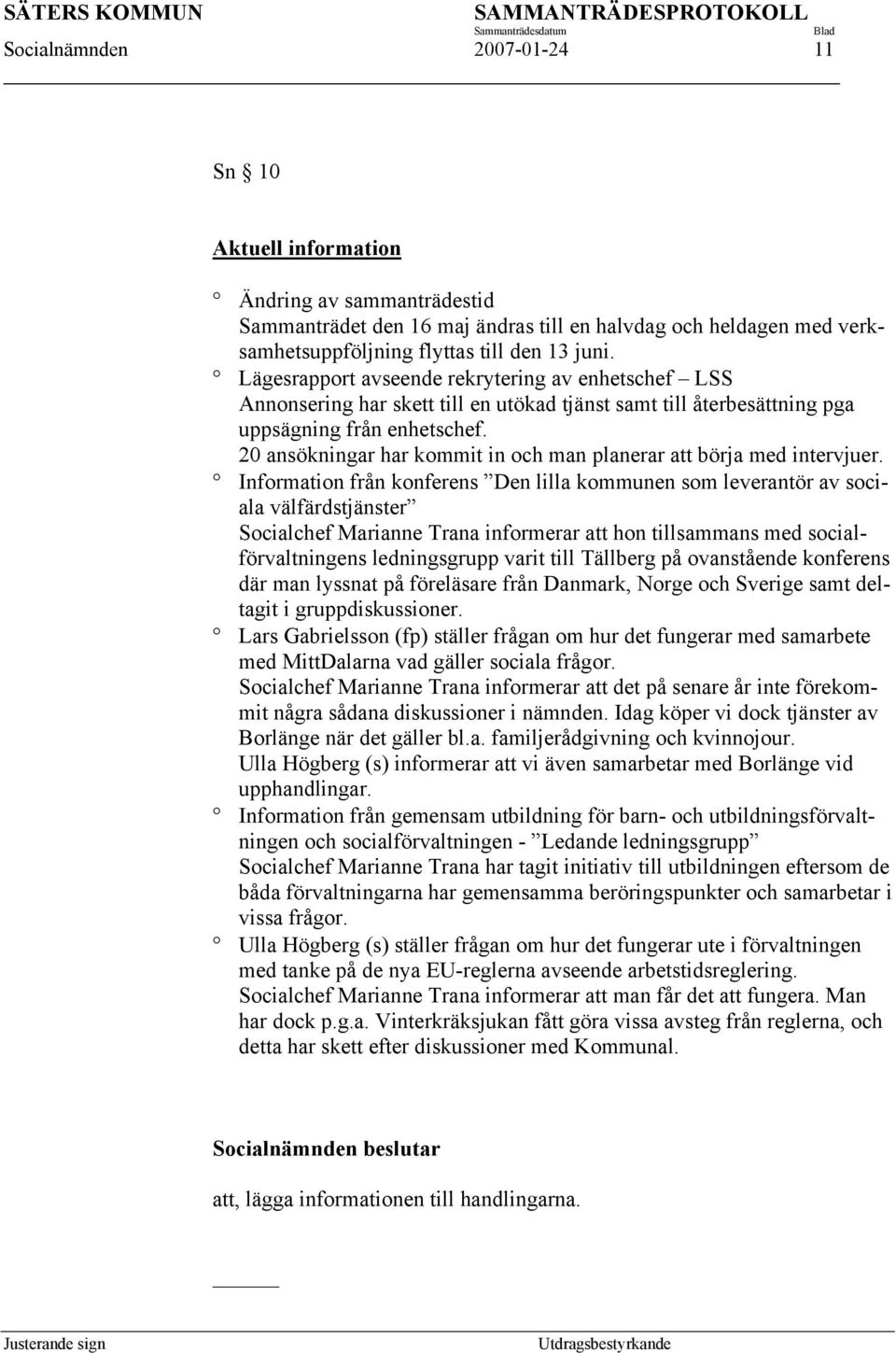 20 ansökningar har kommit in och man planerar att börja med intervjuer.