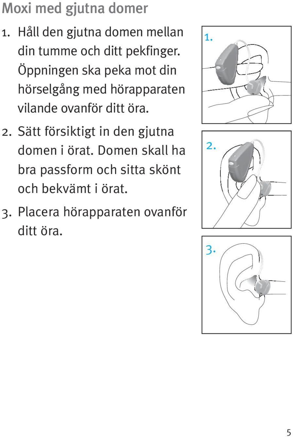 Öppningen ska peka mot din hörselgång med hörapparaten vilande ovanför ditt öra.