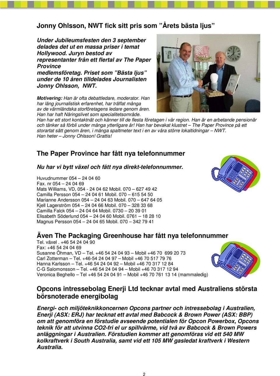 Motivering: Han är ofta debattledare, moderator. Han har lång journalistisk erfarenhet, har träffat många av de värmländska storföretagens ledare genom åren.