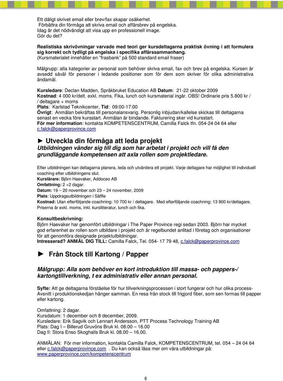 (Kursmaterialet innehåller en frasbank på 500 standard email fraser) Målgrupp: alla kategorier av personal som behöver skriva email, fax och brev på engelska.