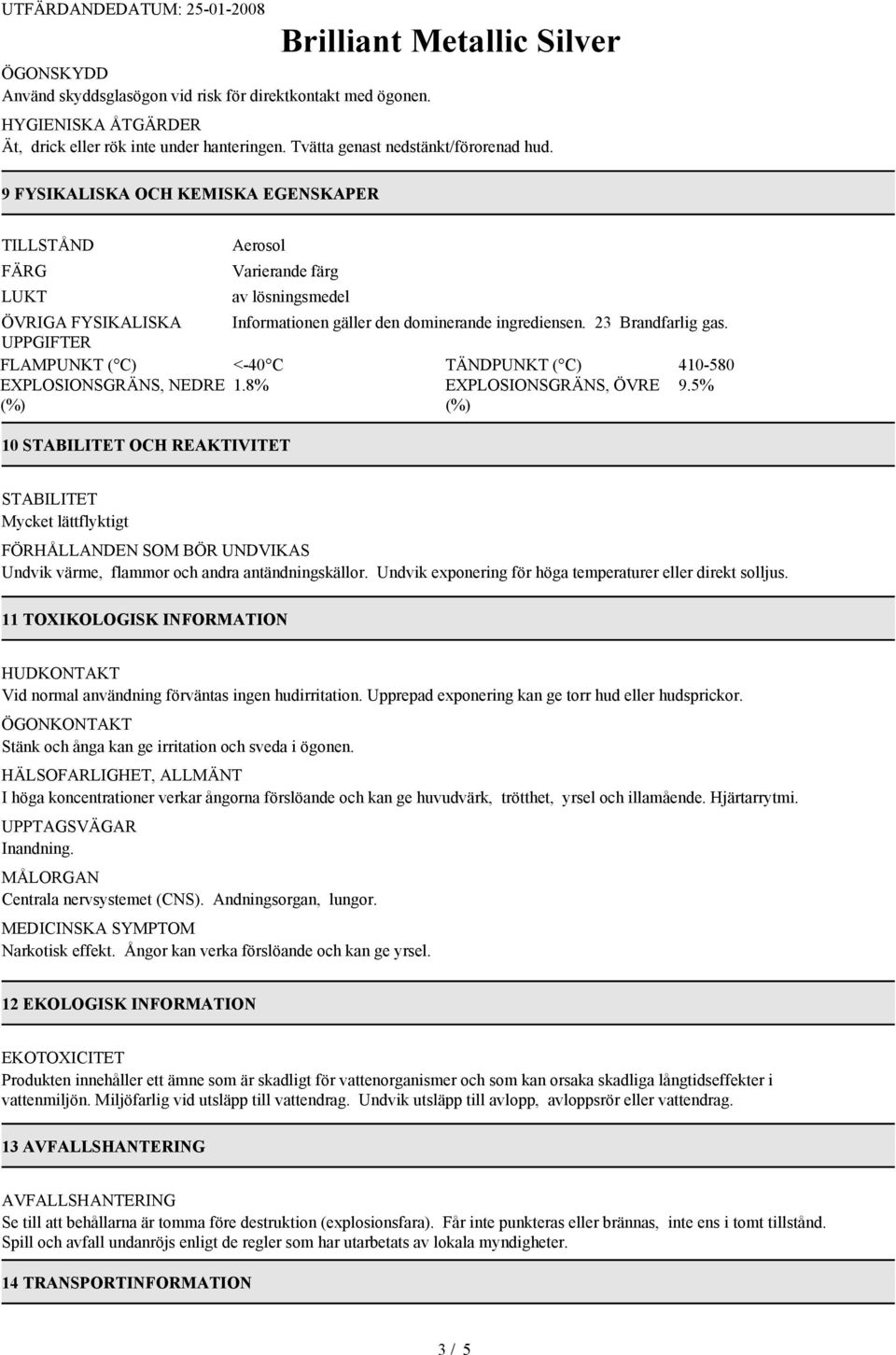 UPPGIFTER FLAMPUNKT ( C) <-40 C TÄNDPUNKT ( C) 410-580 EXPLOSIONSGRÄNS, NEDRE 1.8% EXPLOSIONSGRÄNS, ÖVRE 9.