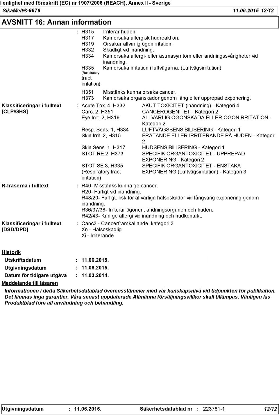 H351 H373 Irriterar huden. Kan orsaka allergisk hudreaktion. Orsakar allvarlig ögonirritation. Skadligt vid inandning. Kan orsaka allergi- eller astmasymtom eller andningssvårigheter vid inandning.
