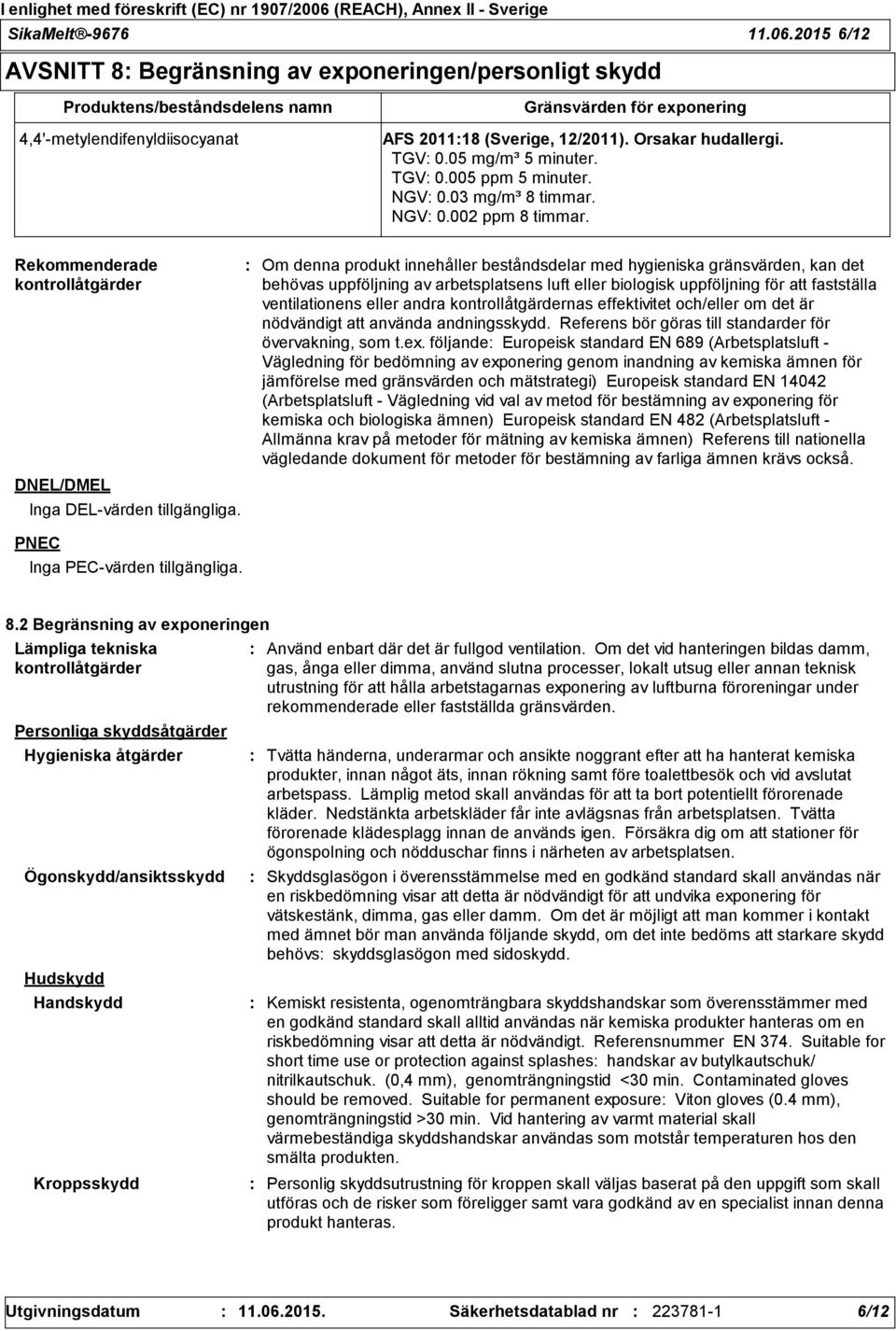 Orsakar hudallergi. TGV 0.05 mg/m³ 5 minuter. TGV 0.005 ppm 5 minuter. NGV 0.03 mg/m³ 8 timmar. NGV 0.002 ppm 8 timmar. Rekommenderade kontrollåtgärder DNEL/DMEL Inga DEL-värden tillgängliga.