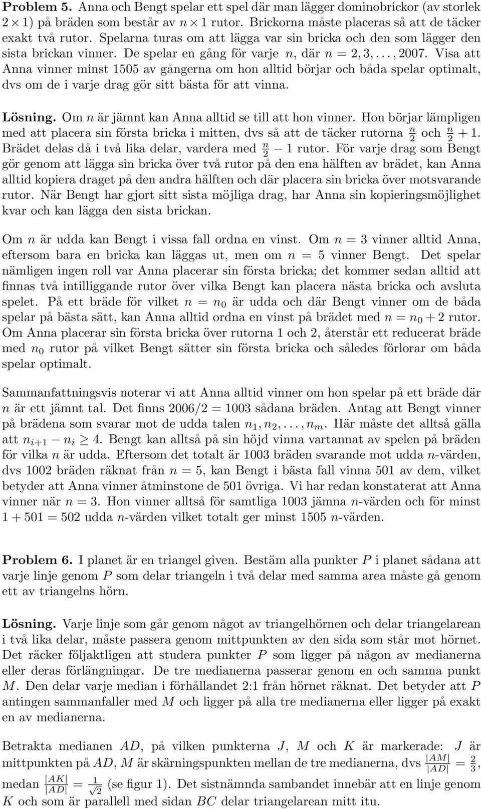 optimalt, dvs om de i varje drag gör sitt bästa för att vinna Lösning Om n är jämnt kan nna alltid se till att hon vinner Hon börjar lämpligen med att placera sin första bricka i mitten, dvs så att