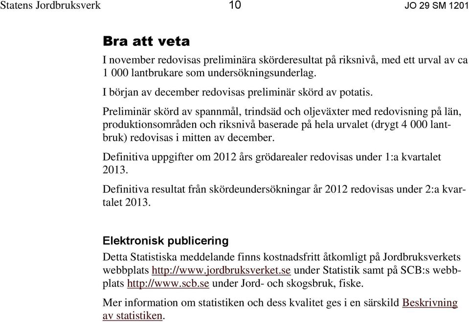 Preliminär skörd av spannmål, trindsäd och oljeväxter med redovisning på län, produktionsområden och riksnivå baserade på hela urvalet (drygt 4 000 lantbruk) redovisas i mitten av december.