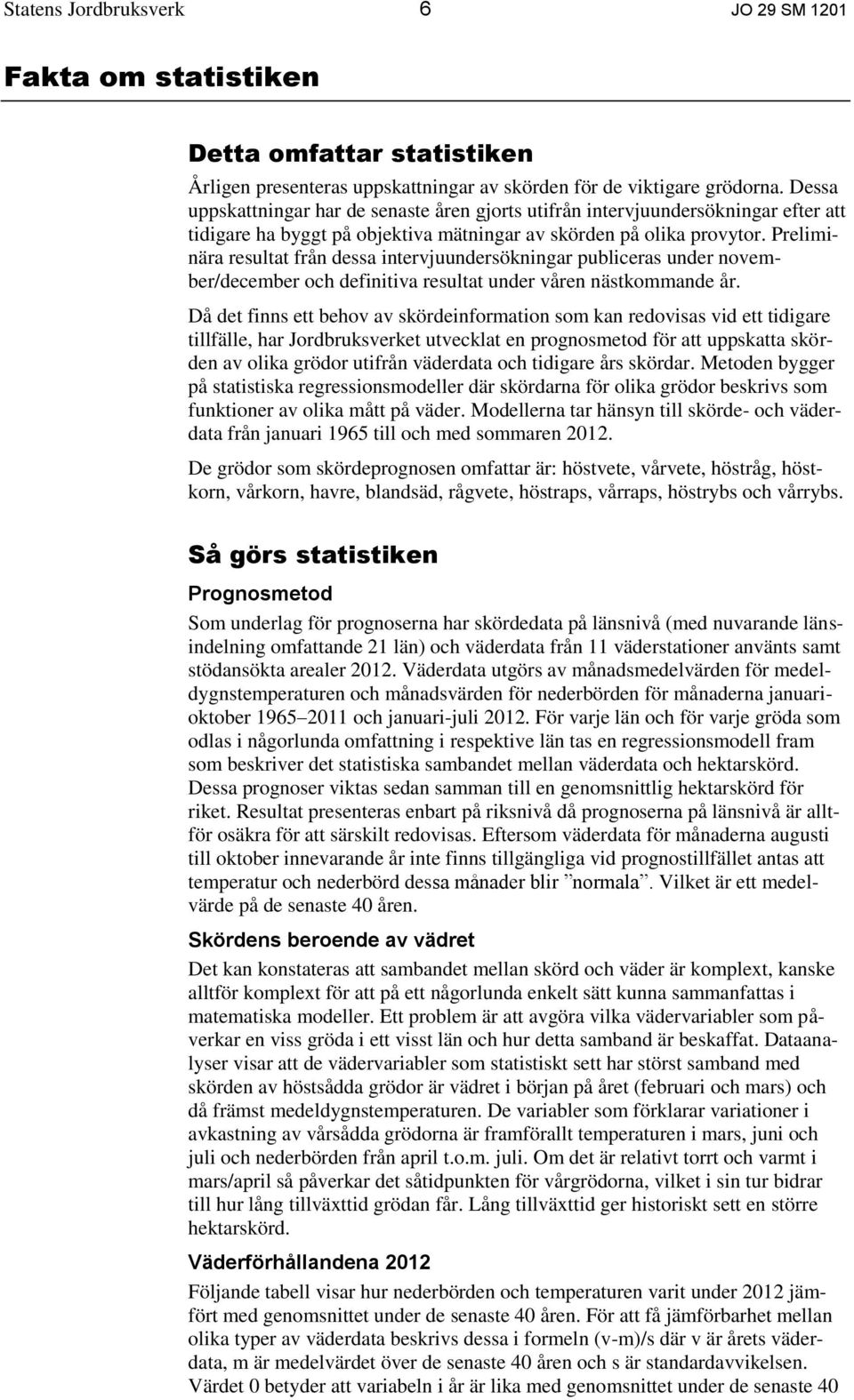 Preliminära resultat från dessa intervjuundersökningar publiceras under november/december och definitiva resultat under våren nästkommande år.