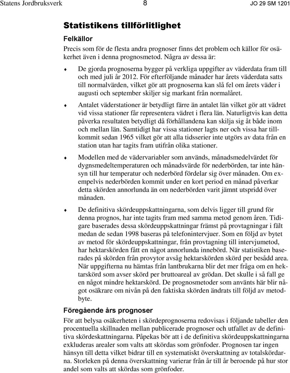 För efterföljande månader har årets väderdata satts till normalvärden, vilket gör att prognoserna kan slå fel om årets väder i augusti och september skiljer sig markant från normalåret.