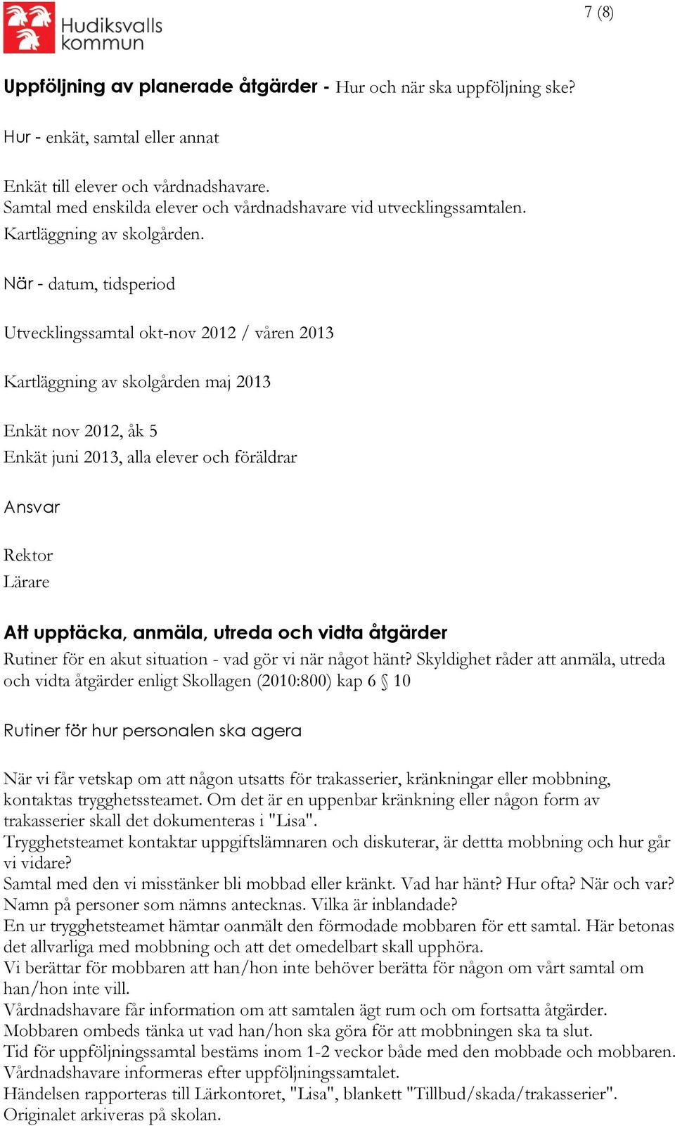 När - datum, tidsperiod Utvecklingssamtal okt-nov 2012 / våren 2013 Kartläggning av skolgården maj 2013 Enkät nov 2012, åk 5 Enkät juni 2013, alla elever och föräldrar Rektor Lärare Att upptäcka,