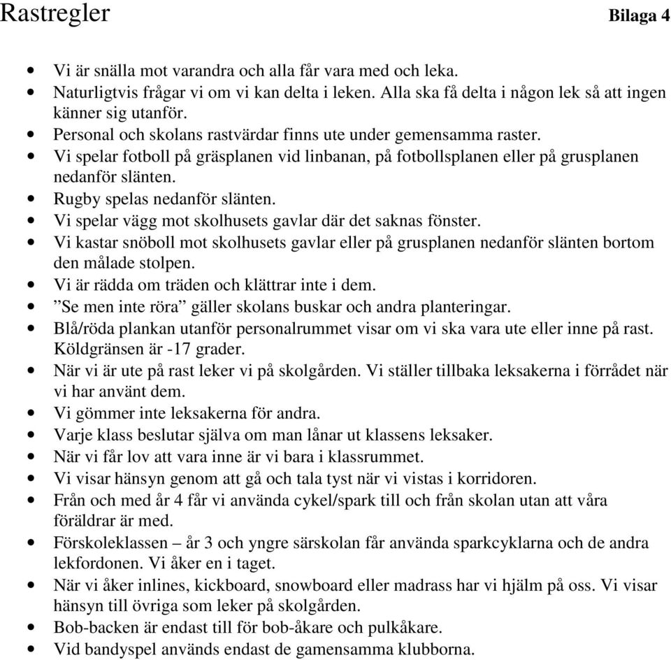 Vi spelar vägg mot skolhusets gavlar där det saknas fönster. Vi kastar snöboll mot skolhusets gavlar eller på grusplanen nedanför slänten bortom den målade stolpen.