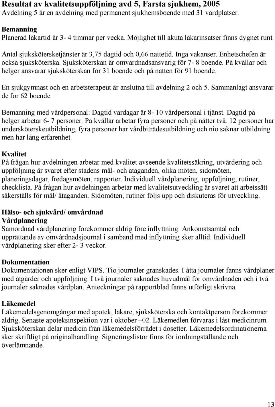 Sjuksköterskan är omvårdnadsansvarig för 7-8 boende. På kvällar och helger ansvarar sjuksköterskan för 31 boende och på natten för 91 boende.