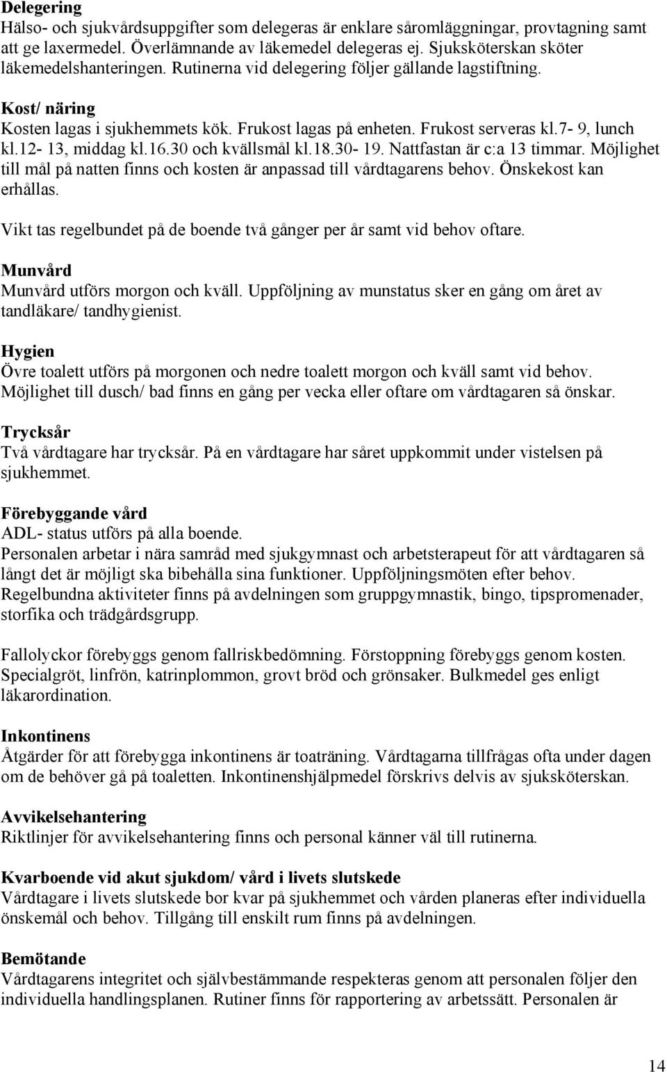 7-9, lunch kl.12-13, middag kl.16.30 och kvällsmål kl.18.30-19. Nattfastan är c:a 13 timmar. Möjlighet till mål på natten finns och kosten är anpassad till vårdtagarens behov. Önskekost kan erhållas.