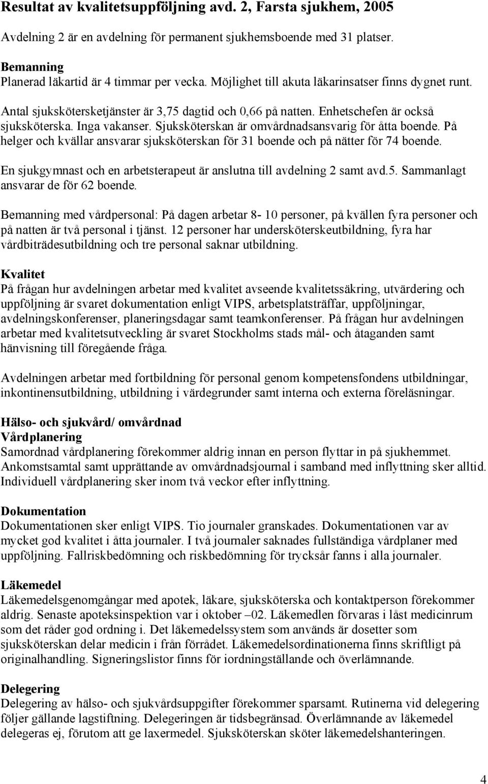 Sjuksköterskan är omvårdnadsansvarig för åtta boende. På helger och kvällar ansvarar sjuksköterskan för 31 boende och på nätter för 74 boende.