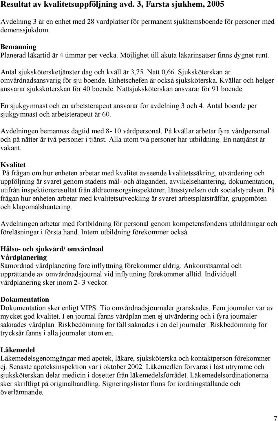 Sjuksköterskan är omvårdnadsansvarig för sju boende. Enhetschefen är också sjuksköterska. Kvällar och helger ansvarar sjuksköterskan för 40 boende. Nattsjuksköterskan ansvarar för 91 boende.