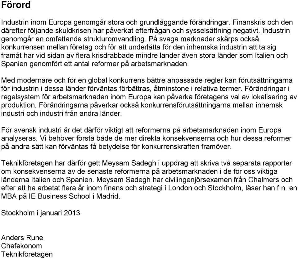 På svaga marknader skärps också konkurrensen mellan företag och för att underlätta för den inhemska industrin att ta sig framåt har vid sidan av flera krisdrabbade mindre länder även stora länder som