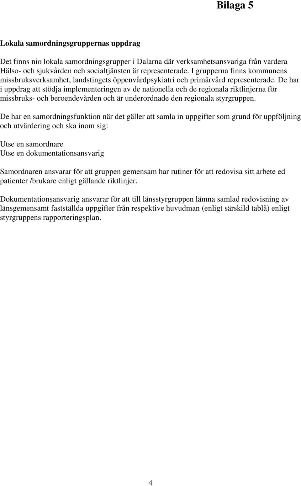 De har i uppdrag att stödja implementeringen av de nationella och de regionala riktlinjerna för missbruks- och beroendevården och är underordnade den regionala styrgruppen.