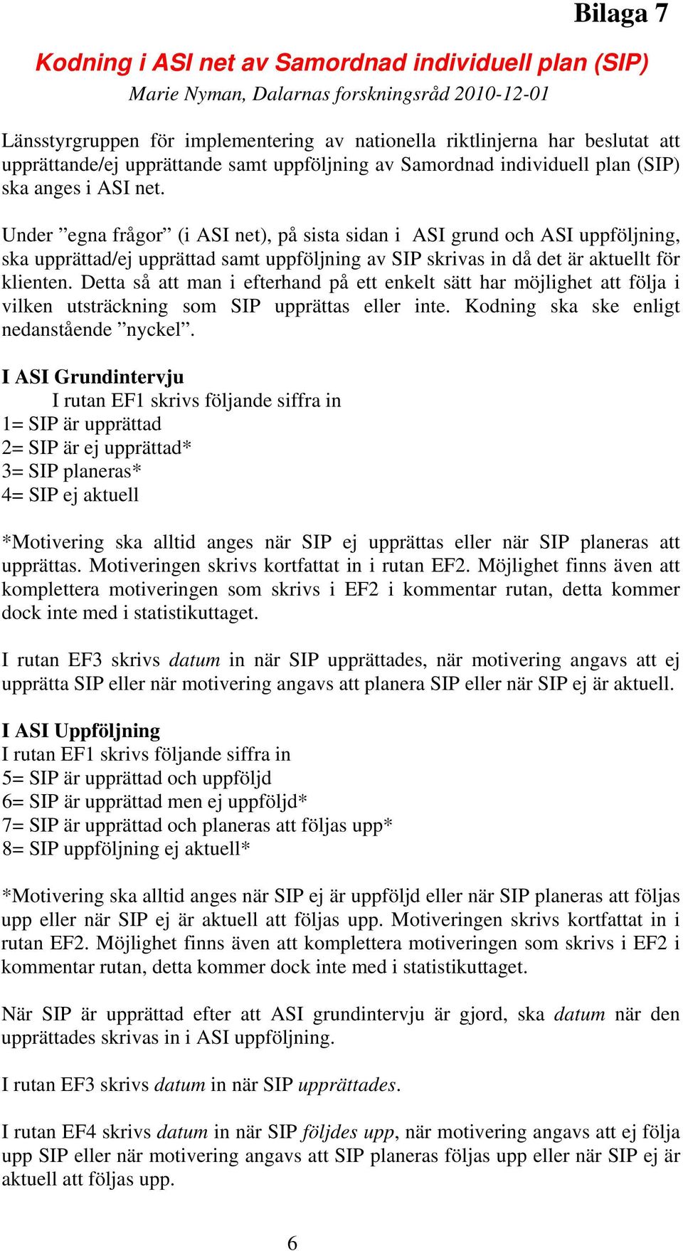 Under egna frågor (i ASI net), på sista sidan i ASI grund och ASI uppföljning, ska upprättad/ej upprättad samt uppföljning av SIP skrivas in då det är aktuellt för klienten.