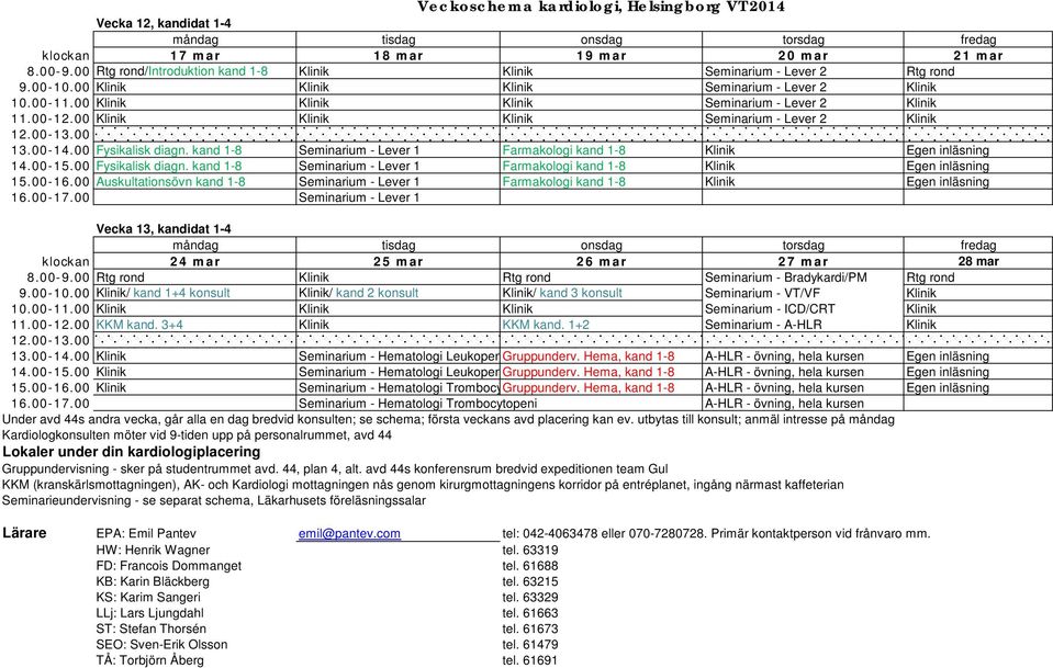 00 Fysikalisk diagn. kand 1-8 Seminarium - Lever 1 Farmakologi kand 1-8 Klinik Egen inläsning 14.00-15.00 Fysikalisk diagn. kand 1-8 Seminarium - Lever 1 Farmakologi kand 1-8 Klinik Egen inläsning 15.