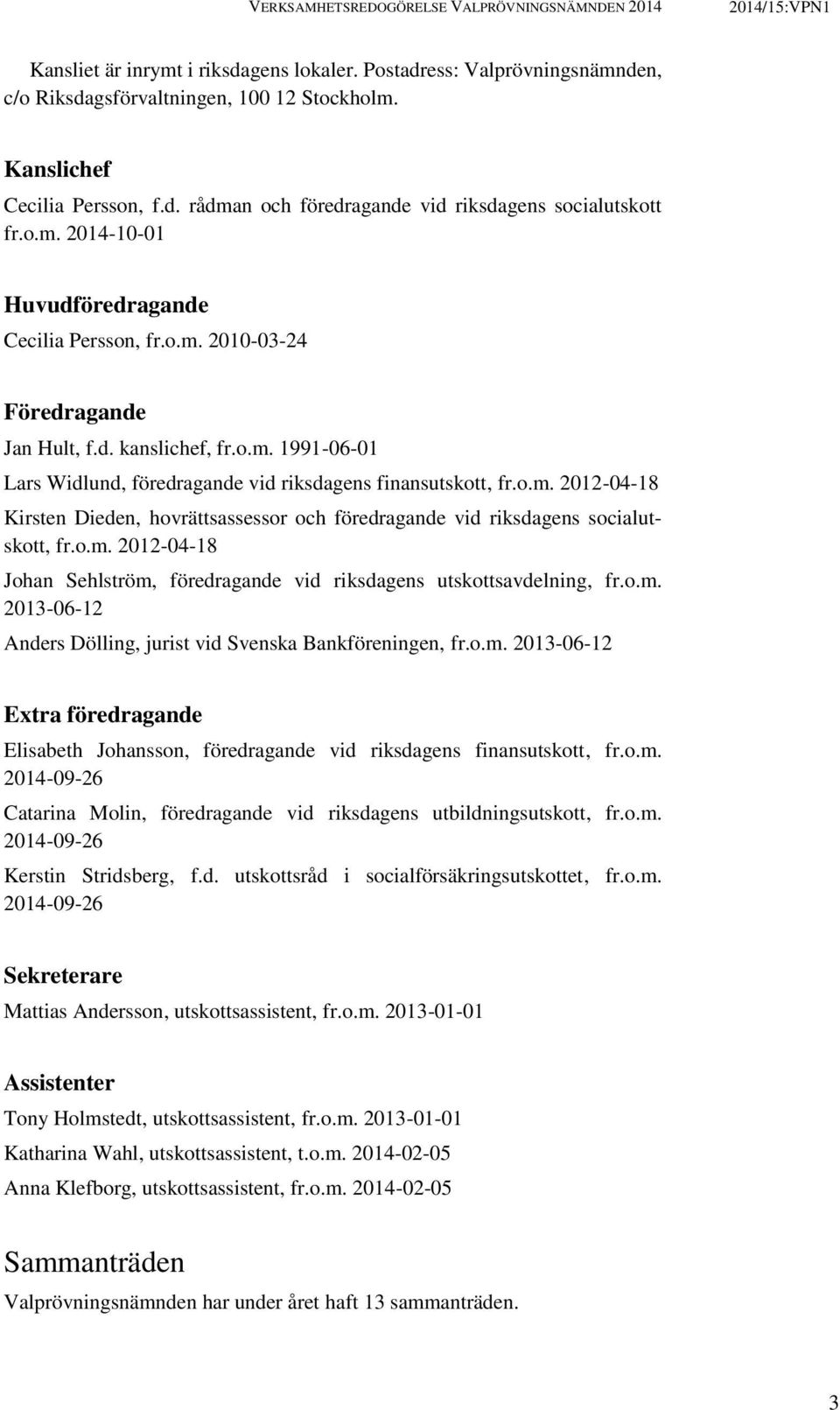 o.m. 2012-04-18 Johan Sehlström, föredragande vid riksdagens utskottsavdelning, fr.o.m. 2013-06-12 Anders Dölling, jurist vid Svenska Bankföreningen, fr.o.m. 2013-06-12 Extra föredragande Elisabeth Johansson, föredragande vid riksdagens finansutskott, fr.