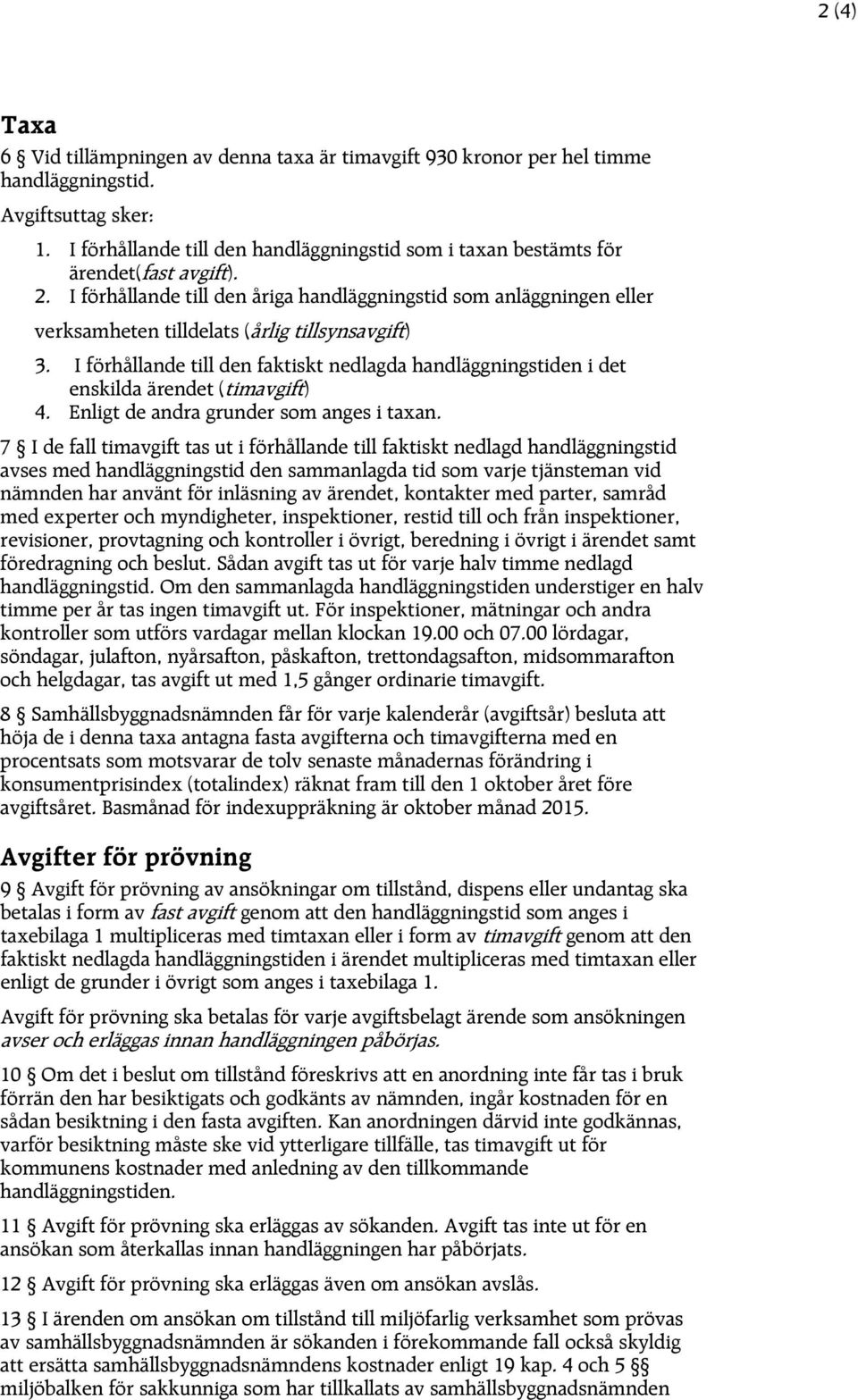 I förhållande till den åriga handläggningstid som anläggningen eller verksamheten tilldelats (årlig tillsynsavgift) 3.