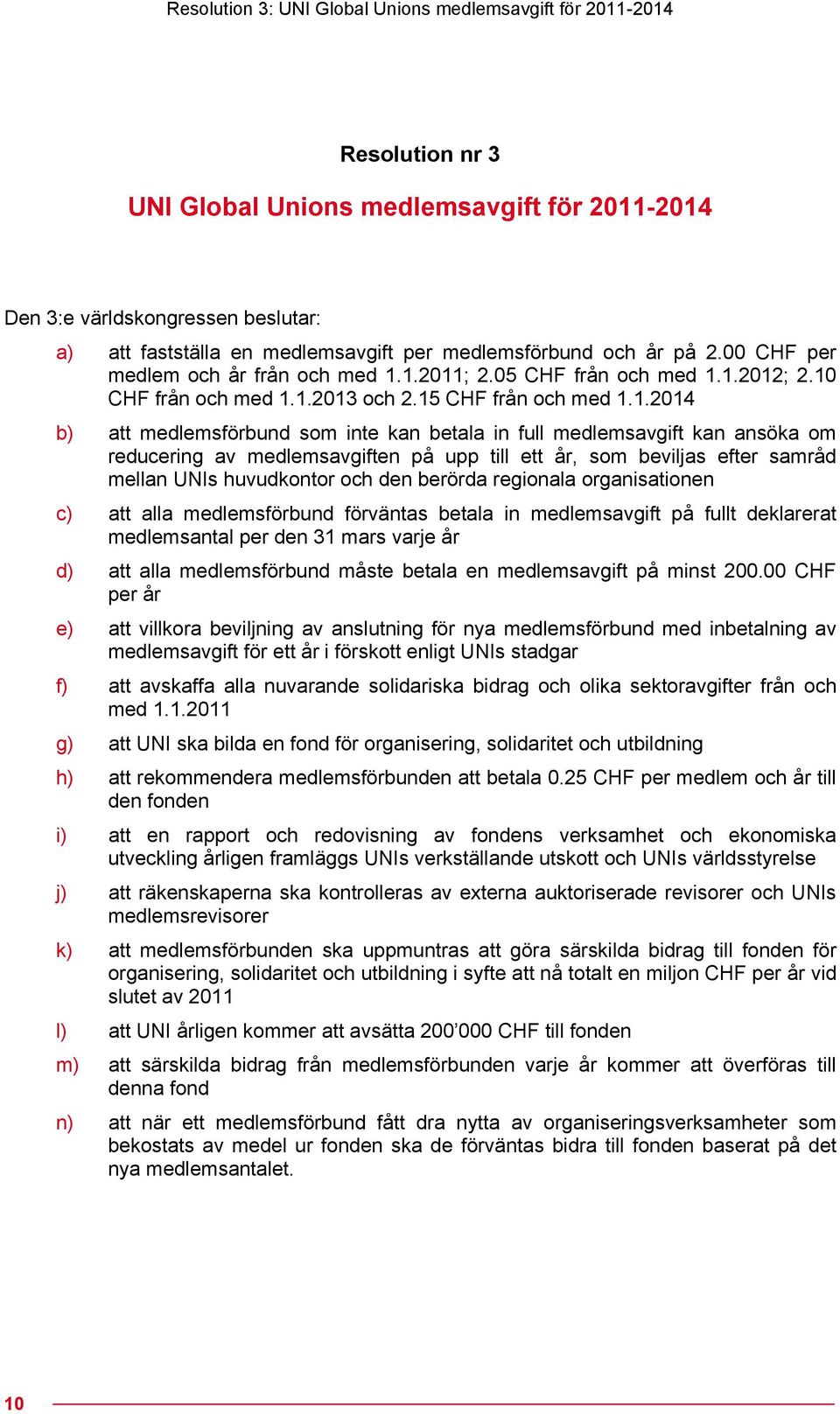 1.2011; 2.05 CHF från och med 1.1.2012; 2.10 CHF från och med 1.1.2013 och 2.15 CHF från och med 1.1.2014 b) att medlemsförbund som inte kan betala in full medlemsavgift kan ansöka om reducering av