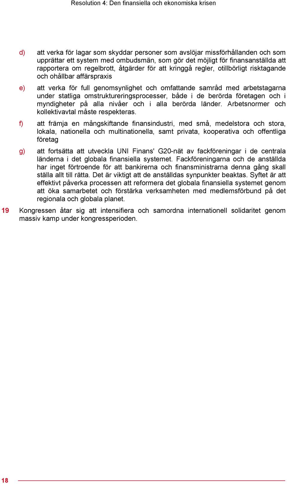 arbetstagarna under statliga omstruktureringsprocesser, både i de berörda företagen och i myndigheter på alla nivåer och i alla berörda länder. Arbetsnormer och kollektivavtal måste respekteras.