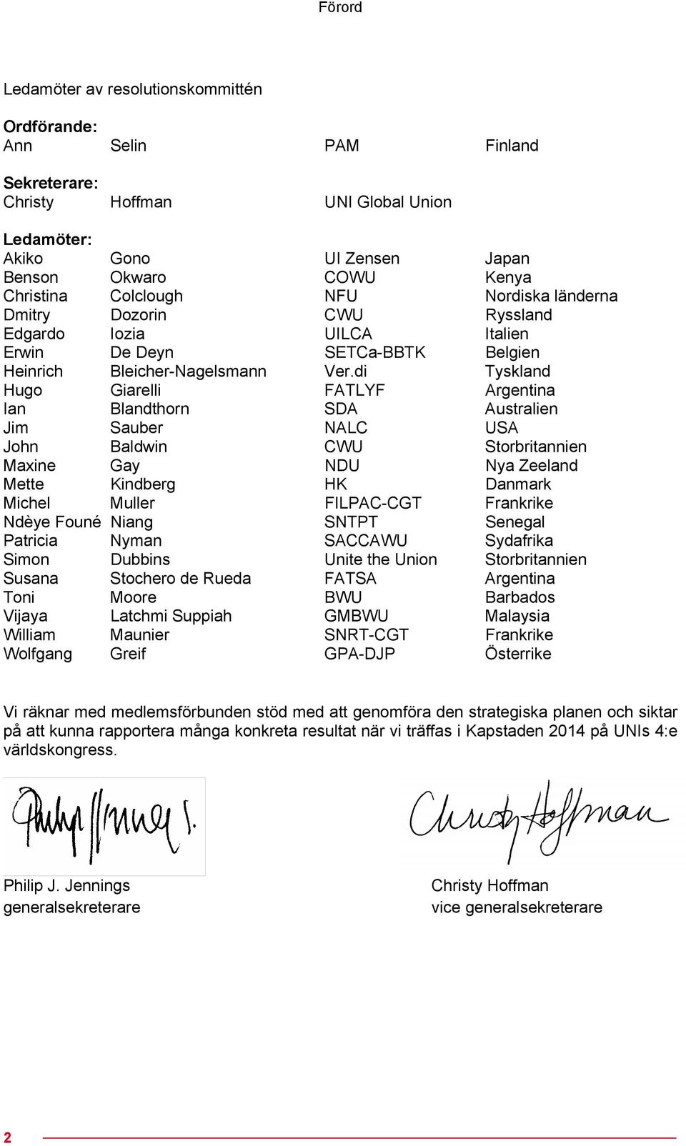 di Tyskland Hugo Giarelli FATLYF Argentina Ian Blandthorn SDA Australien Jim Sauber NALC USA John Baldwin CWU Storbritannien Maxine Gay NDU Nya Zeeland Mette Kindberg HK Danmark Michel Muller