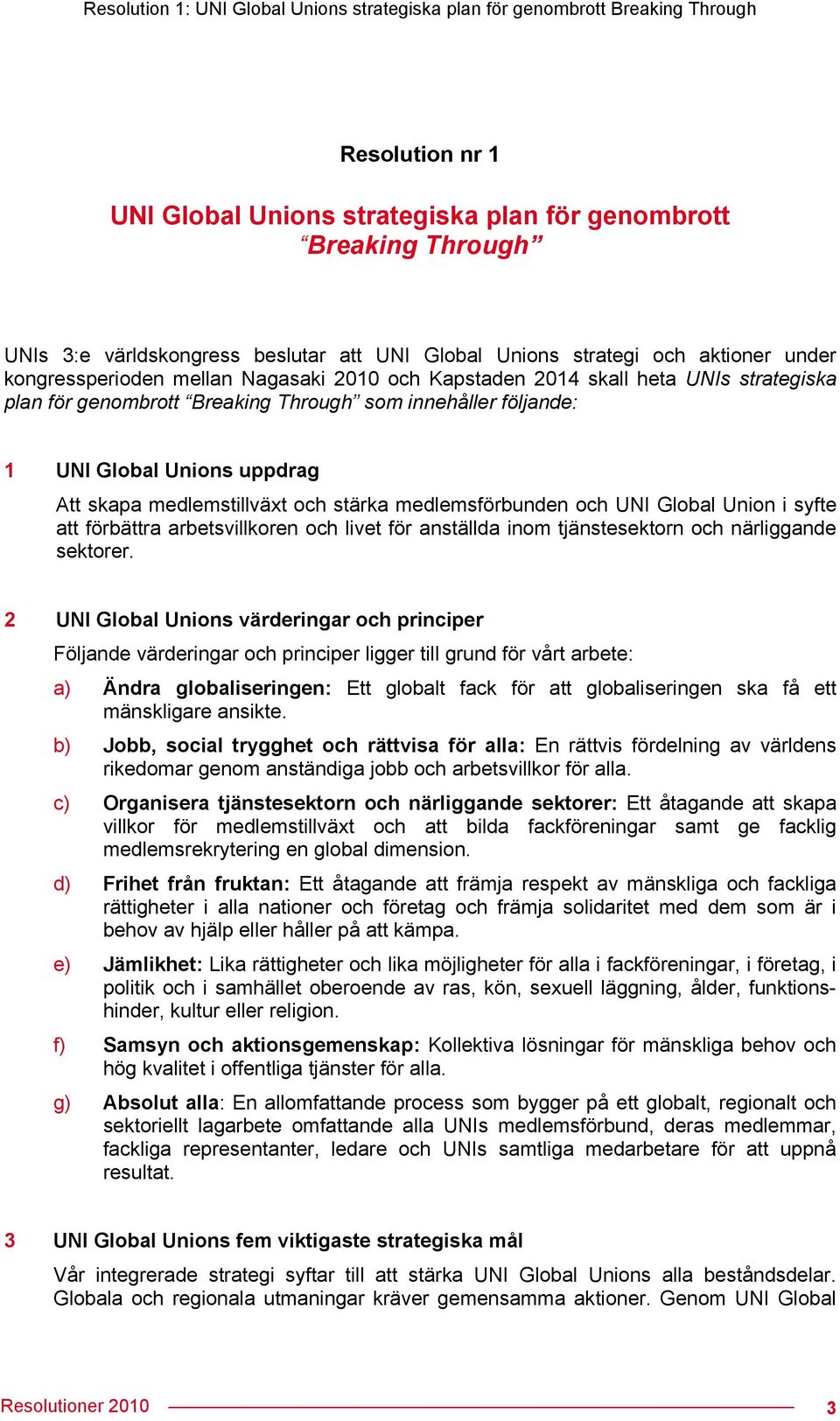 UNI Global Unions uppdrag Att skapa medlemstillväxt och stärka medlemsförbunden och UNI Global Union i syfte att förbättra arbetsvillkoren och livet för anställda inom tjänstesektorn och närliggande