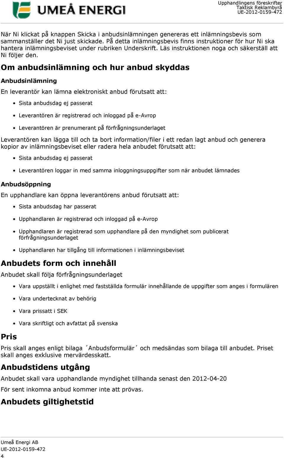 Om anbudsinlämning och hur anbud skyddas Anbudsinlämning En leverantör kan lämna elektroniskt anbud förutsatt att: Leverantören kan lägga till och ta bort information/filer i ett redan lagt anbud och