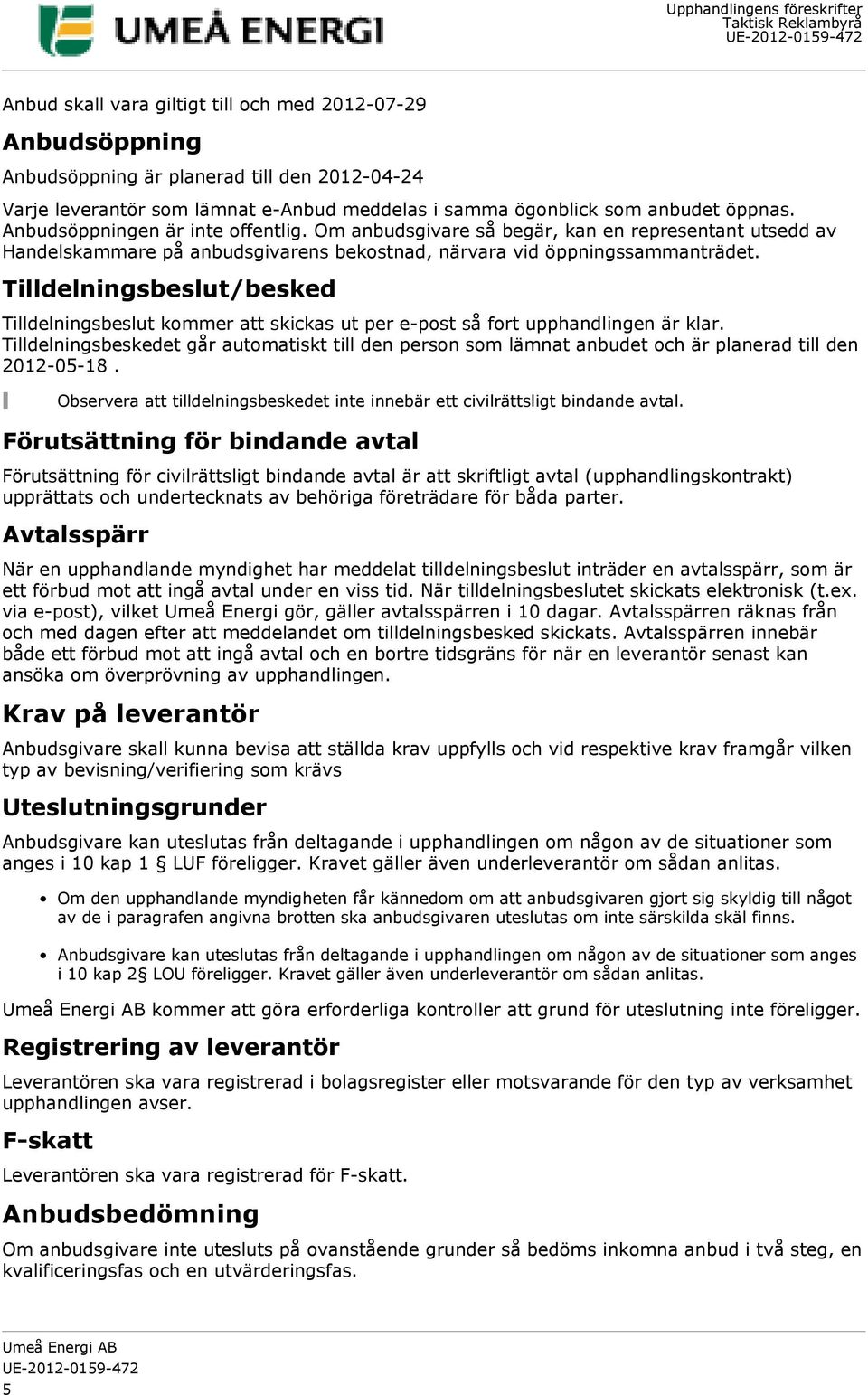 Tilldelningsbeslut/besked Tilldelningsbeslut kommer att skickas ut per e-post så fort upphandlingen är klar.