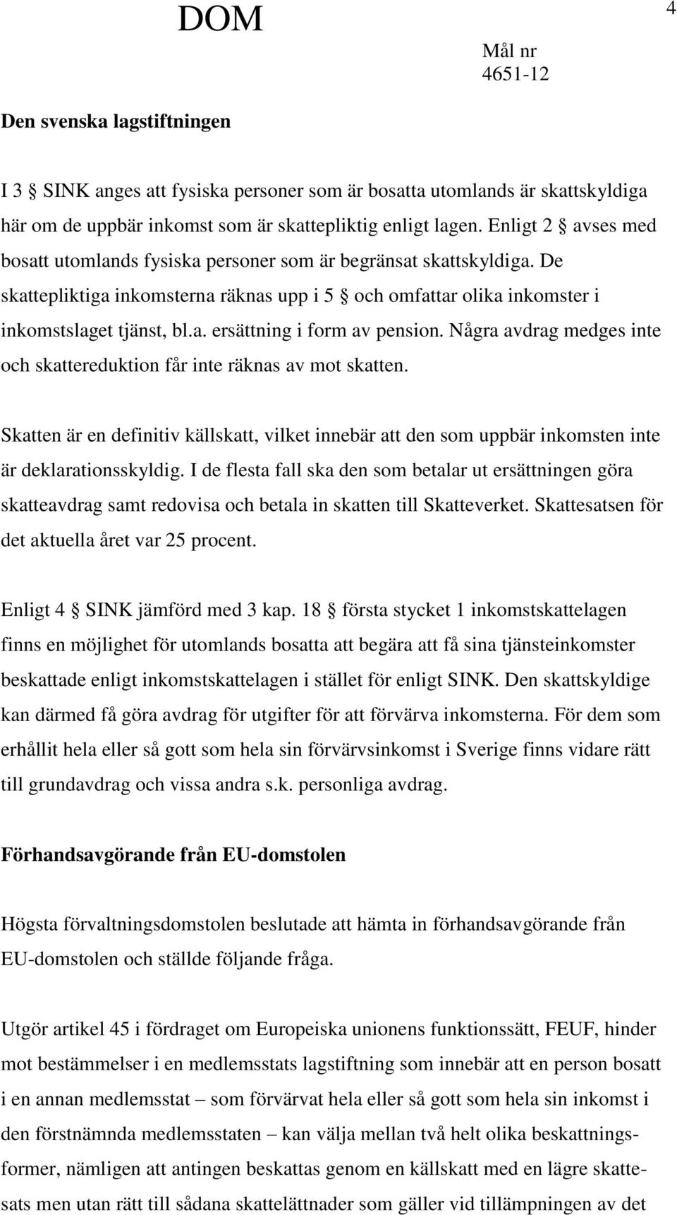 Några avdrag medges inte och skattereduktion får inte räknas av mot skatten. Skatten är en definitiv källskatt, vilket innebär att den som uppbär inkomsten inte är deklarationsskyldig.