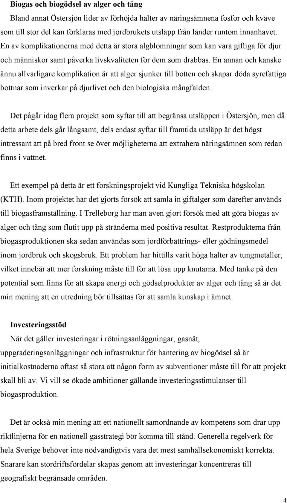 En annan och kanske ännu allvarligare komplikation är att alger sjunker till botten och skapar döda syrefattiga bottnar som inverkar på djurlivet och den biologiska mångfalden.