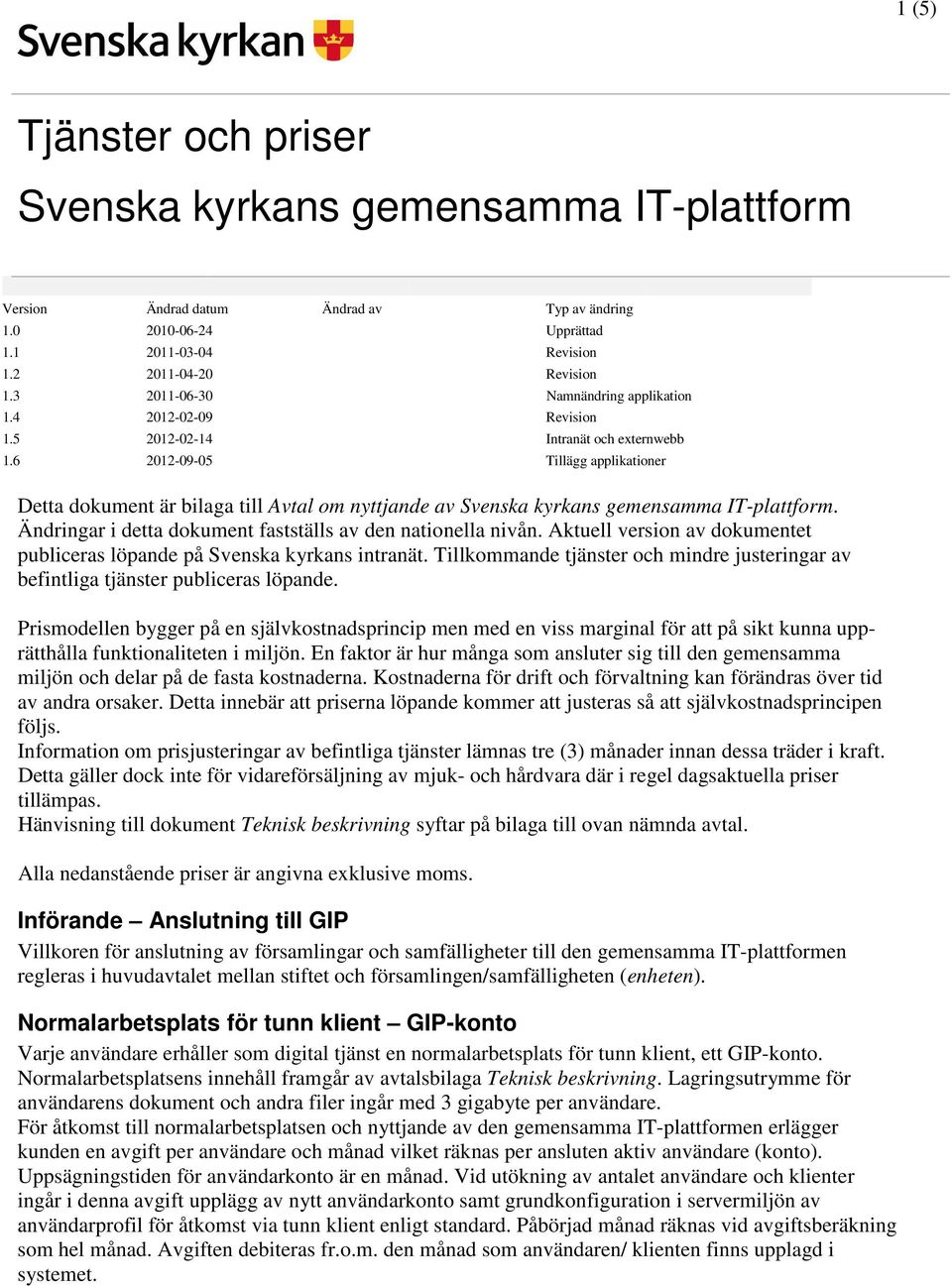 6 2012-09-05 Tillägg applikationer Detta dokument är bilaga till Avtal om nyttjande av Svenska kyrkans gemensamma IT-plattform. Ändringar i detta dokument fastställs av den nationella nivån.