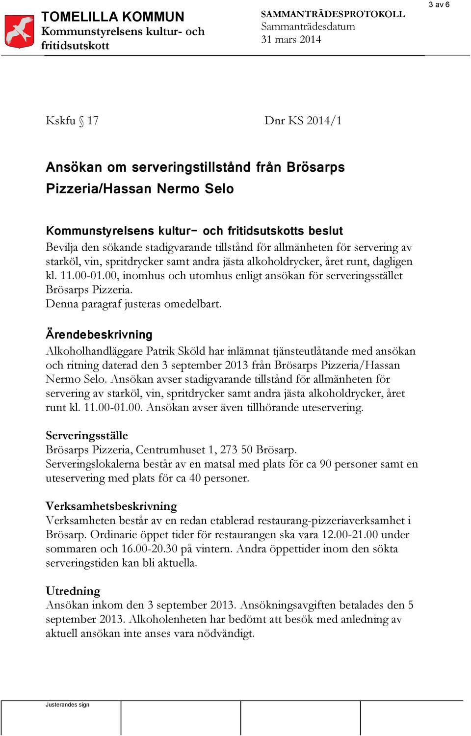 Ärendebeskrivning Alkoholhandläggare Patrik Sköld har inlämnat tjänsteutlåtande med ansökan och ritning daterad den 3 september 2013 från Brösarps Pizzeria/Hassan Nermo Selo.