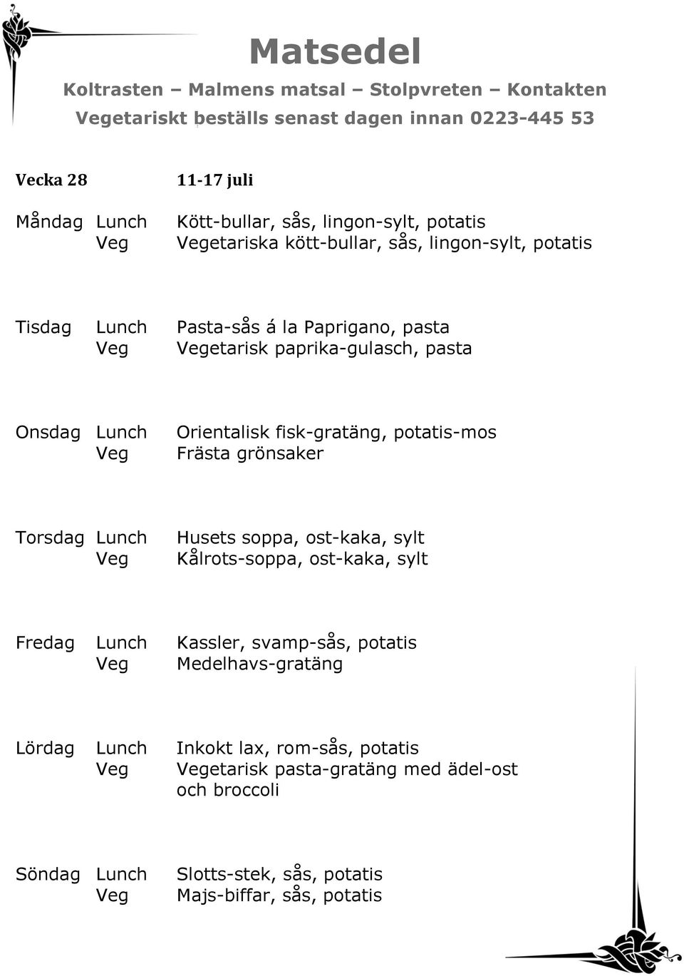 Frästa grönsaker Husets soppa, ost-kaka, sylt Kålrots-soppa, ost-kaka, sylt Fredag Lunch Kassler, svamp-sås, potatis Medelhavs-gratäng