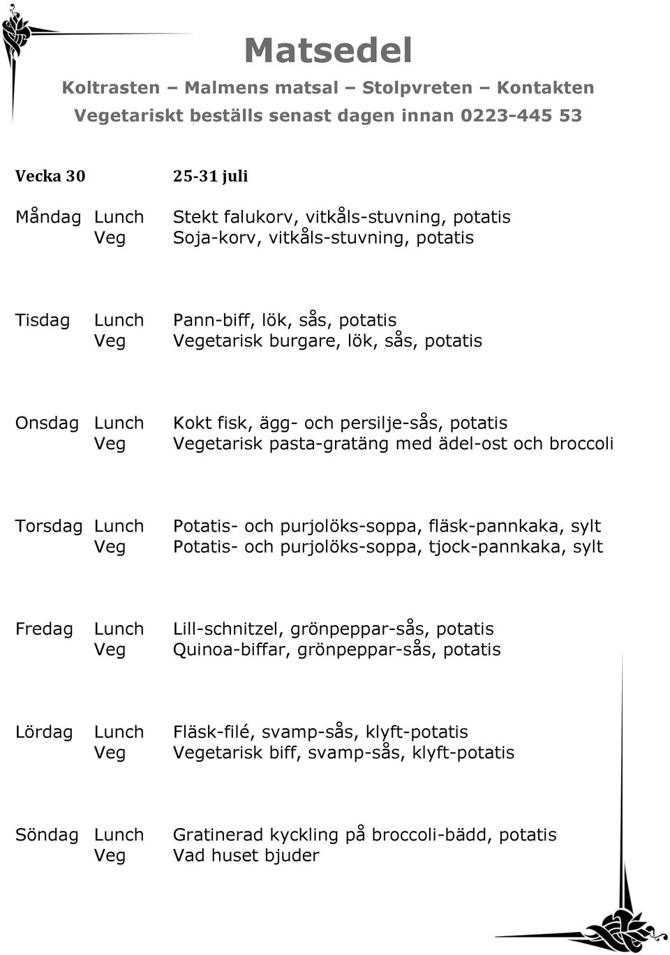 och purjolöks-soppa, fläsk-pannkaka, sylt Potatis- och purjolöks-soppa, tjock-pannkaka, sylt Fredag Lunch Lill-schnitzel, grönpeppar-sås, potatis Quinoa-biffar,