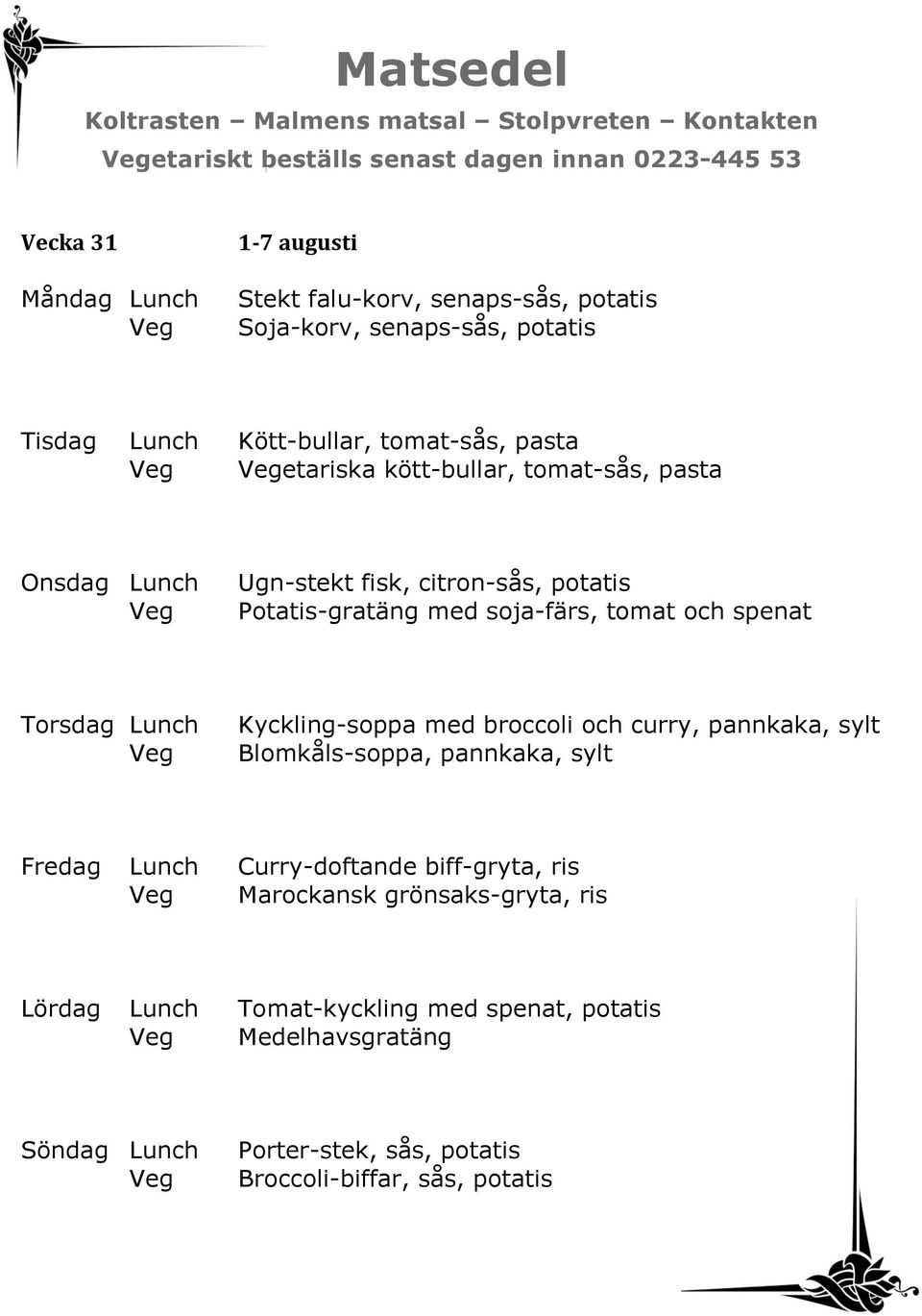 tomat och spenat Kyckling-soppa med broccoli och curry, pannkaka, sylt Blomkåls-soppa, pannkaka, sylt Fredag Lunch Curry-doftande biff-gryta, ris