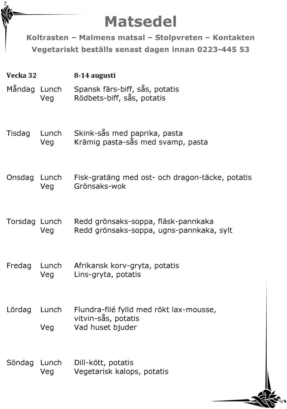 Grönsaks-wok Redd grönsaks-soppa, fläsk-pannkaka Redd grönsaks-soppa, ugns-pannkaka, sylt Fredag Lunch Afrikansk korv-gryta, potatis