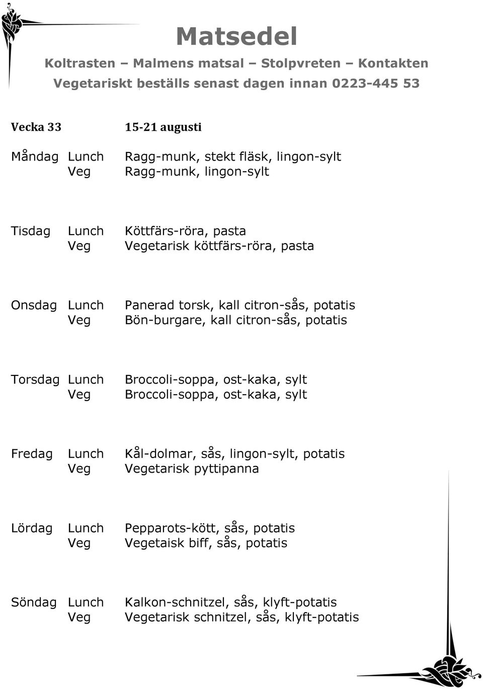 potatis Broccoli-soppa, ost-kaka, sylt Broccoli-soppa, ost-kaka, sylt Fredag Lunch Kål-dolmar, sås, lingon-sylt, potatis etarisk