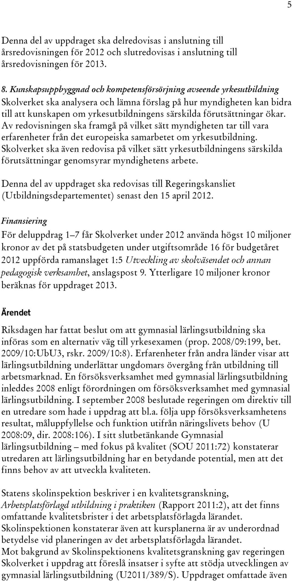 förutsättningar ökar. Av redovisningen ska framgå på vilket sätt myndigheten tar till vara erfarenheter från det europeiska samarbetet om yrkesutbildning.