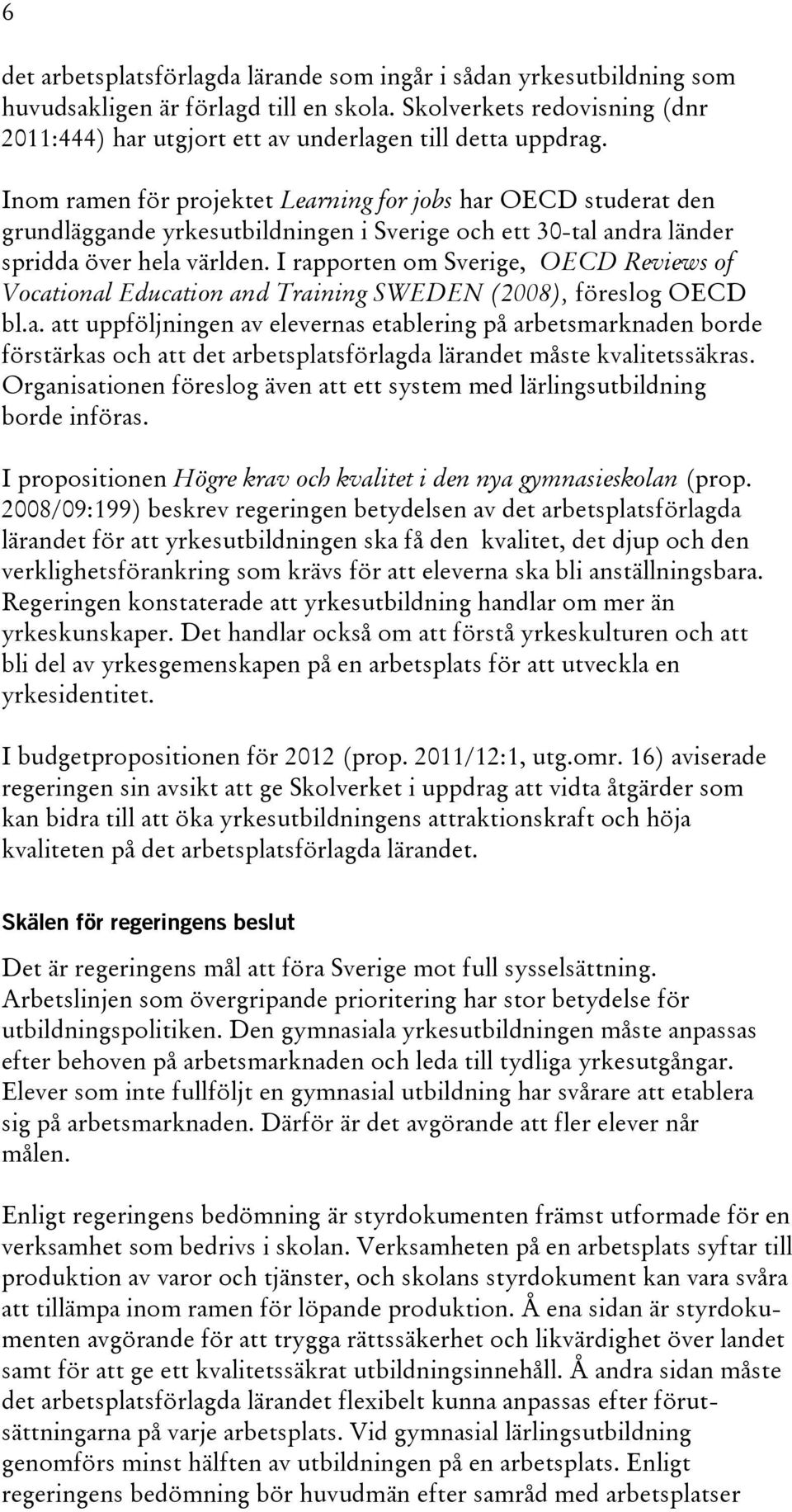 I rapporten om Sverige, OECD Reviews of Vocational Education and Training SWEDEN (2008), föreslog OECD bl.a. att uppföljningen av elevernas etablering på arbetsmarknaden borde förstärkas och att det arbetsplatsförlagda lärandet måste kvalitetssäkras.