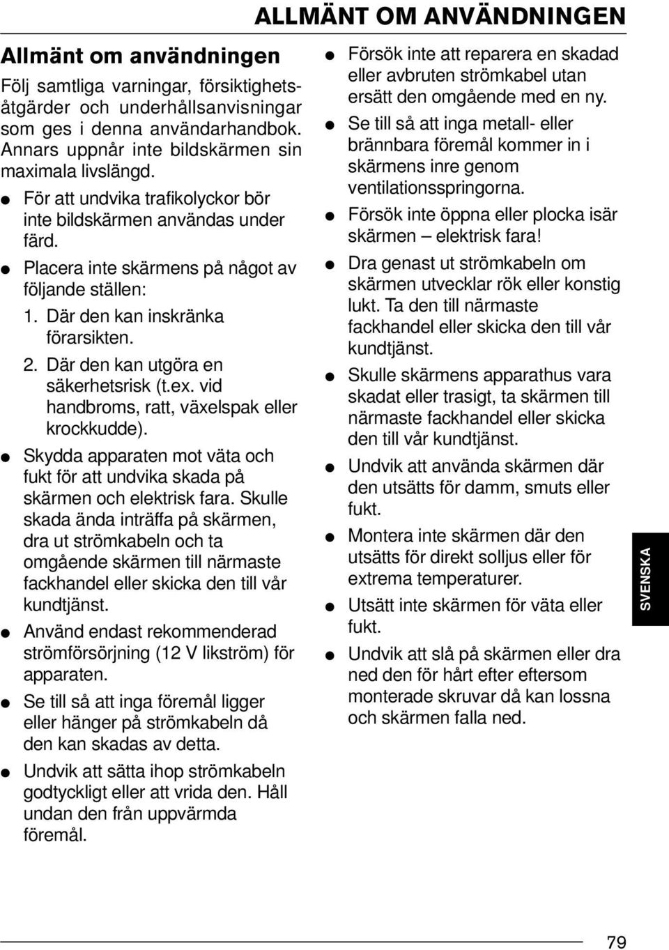 Där den kan inskränka förarsikten. 2. Där den kan utgöra en säkerhetsrisk (t.ex. vid handbroms, ratt, växelspak eller krockkudde).