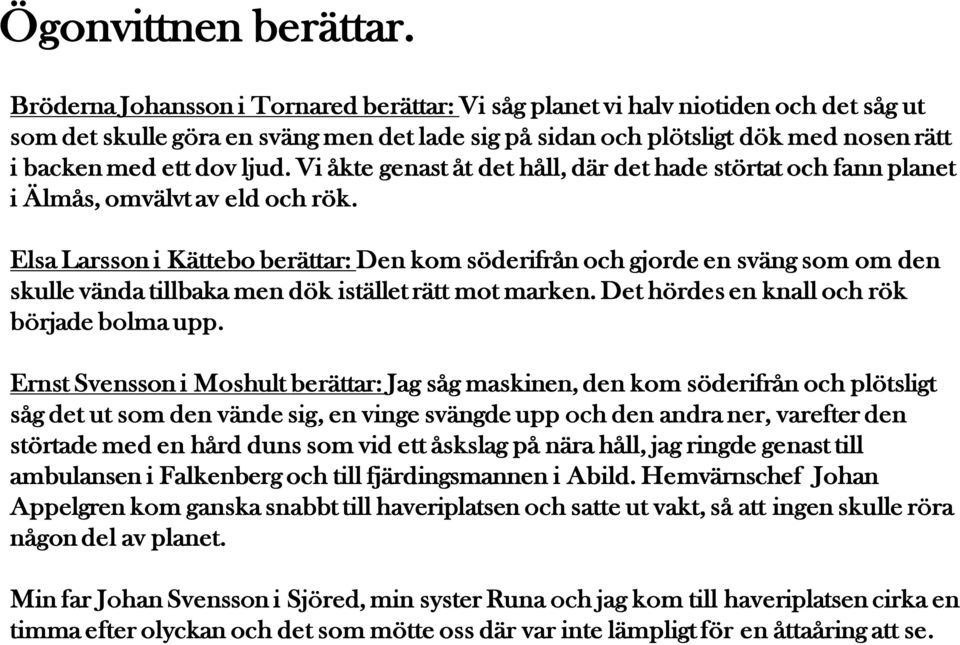 Vi åkte genast åt det håll, där det hade störtat och fann planet i Älmås, omvälvt av eld och rök.