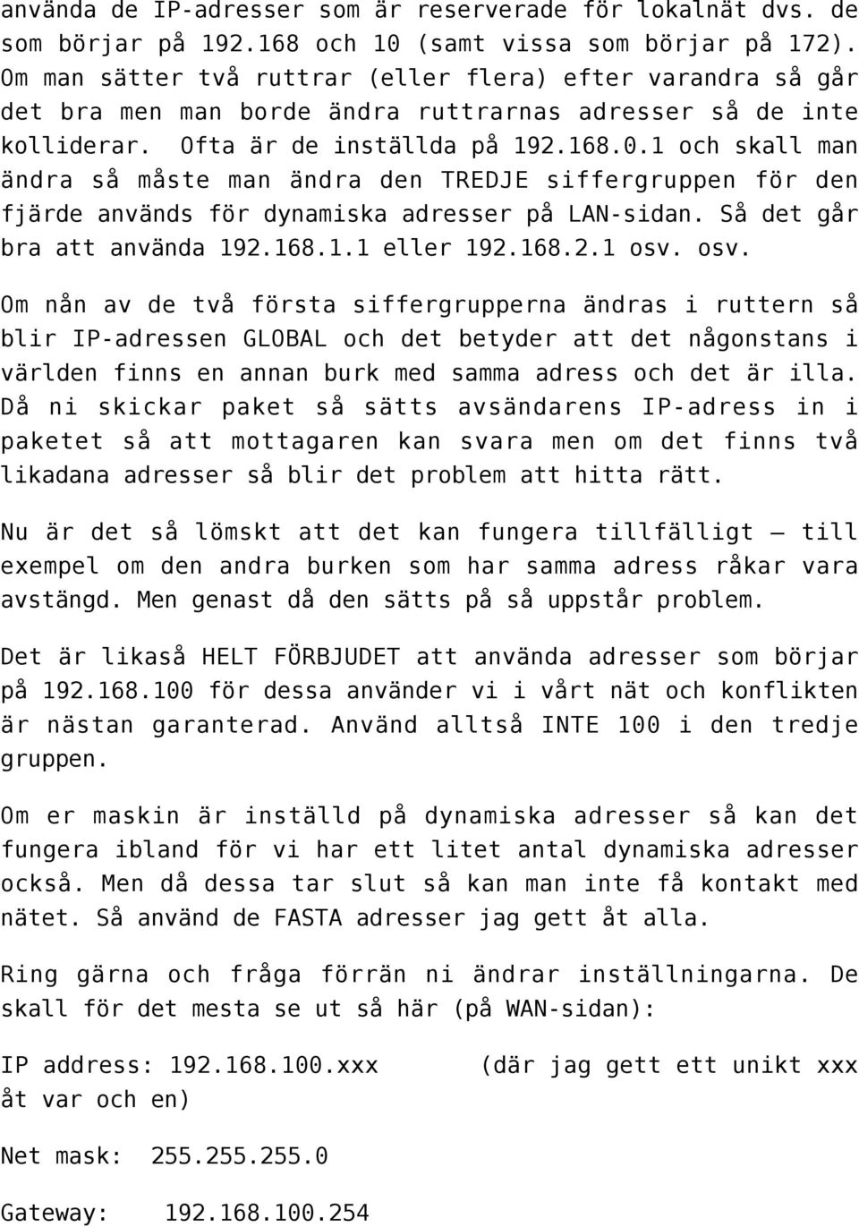 1 och skall man ändra så måste man ändra den TREDJE siffergruppen för den fjärde används för dynamiska adresser på LAN-sidan. Så det går bra att använda 192.168.1.1 eller 192.168.2.1 osv.