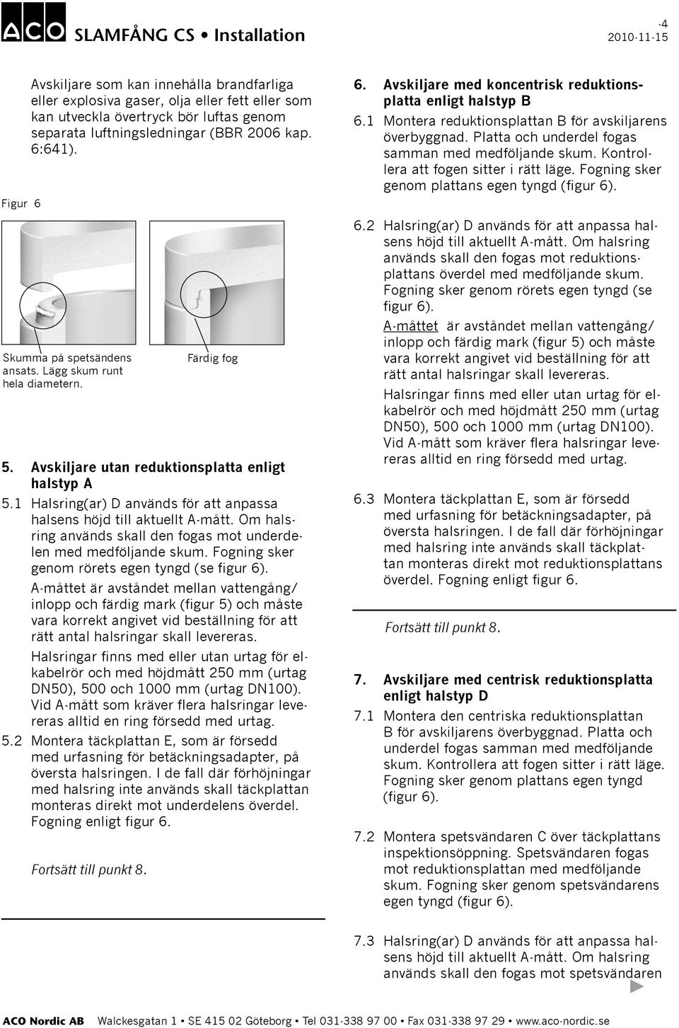 Om hlsring nvänds skll den fogs mot underdelen med medföljnde skum. Fogning sker genom rörets egen tyngd (se figur 6).