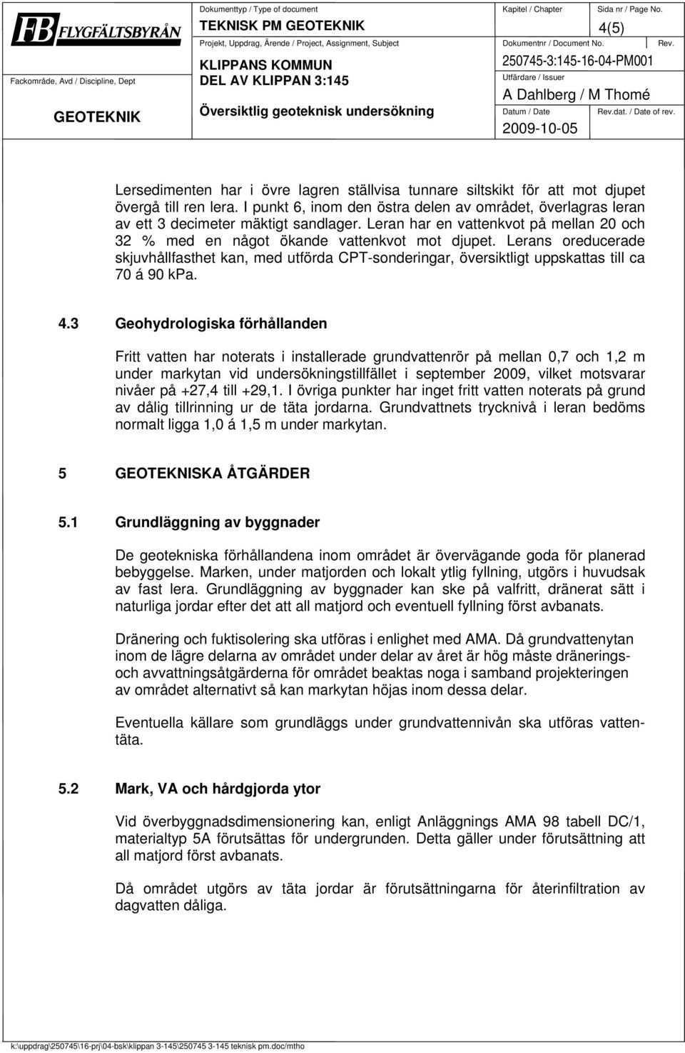 Lerans oreducerade skjuvhållfasthet kan, med utförda CPT-sonderingar, översiktligt uppskattas till ca 70 á 90 kpa. 4.