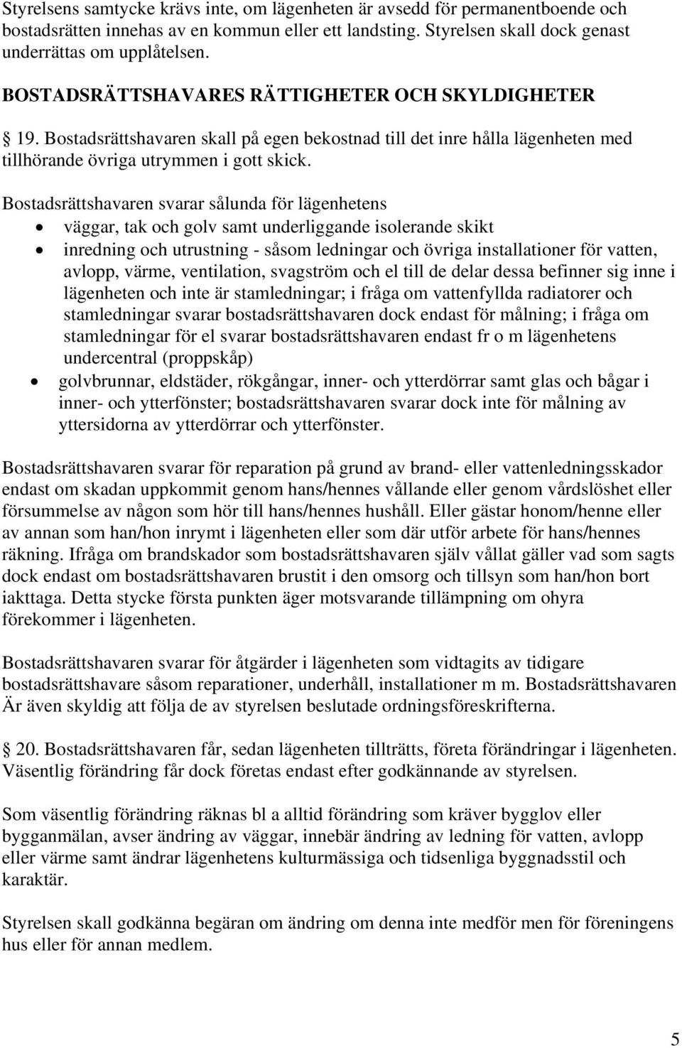 Bostadsrättshavaren svarar sålunda för lägenhetens väggar, tak och golv samt underliggande isolerande skikt inredning och utrustning - såsom ledningar och övriga installationer för vatten, avlopp,