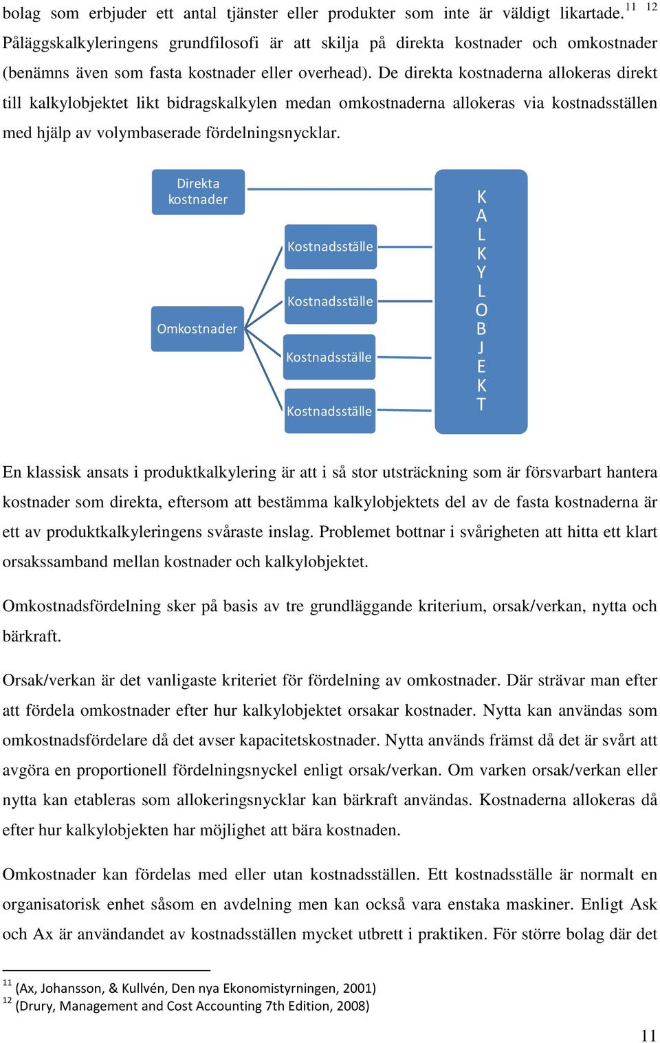 De direkta kostnaderna allokeras direkt till kalkylobjektet likt bidragskalkylen medan omkostnaderna allokeras via kostnadsställen med hjälp av volymbaserade fördelningsnycklar.