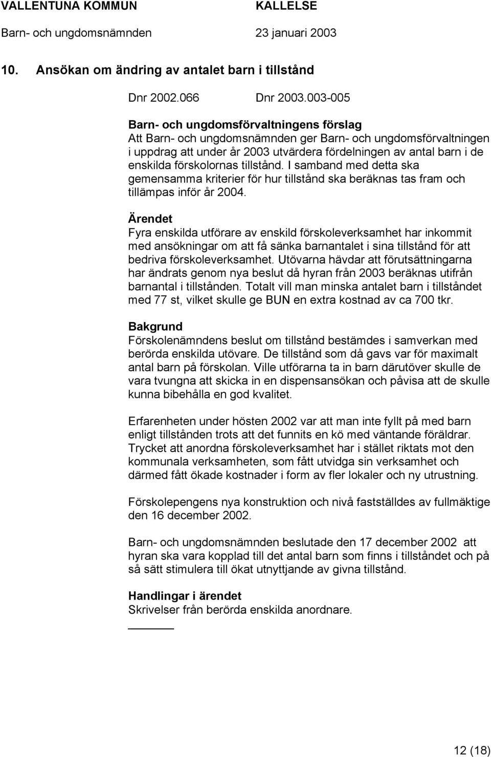 förskolornas tillstånd. I samband med detta ska gemensamma kriterier för hur tillstånd ska beräknas tas fram och tillämpas inför år 2004.