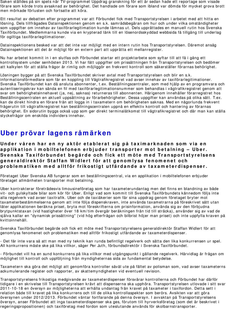 Ett resultat av debatten efter programmet var att Förbundet fick med Transportstyrelsen i arbetet med att hitta en lösning. Dels tillfrågades Datainspektionen genom en s.k. samrådsbegäran om hur och under vilka omständigheter som uppgifter om innehav av taxiförarlegitimation kunde lämnas ut.